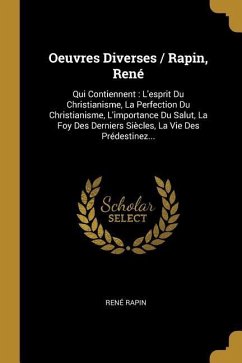 Oeuvres Diverses / Rapin, René: Qui Contiennent: L'esprit Du Christianisme, La Perfection Du Christianisme, L'importance Du Salut, La Foy Des Derniers