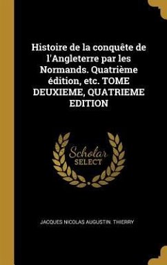 Histoire de la conquête de l'Angleterre par les Normands. Quatrième édition, etc. TOME DEUXIEME, QUATRIEME EDITION - Thierry, Jacques Nicolas Augustin