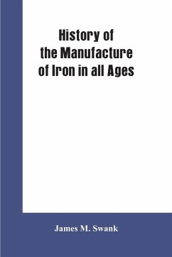 History of the manufacture of iron in all ages, and particularly in the United States from colonial times to 1891 - Swank, James M.