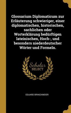 Glossarium Diplomaticum Zur Erläuterung Schwieriger, Einer Diplomatischen, Historischen, Sachlichen Oder Worterklärung Bedürftigen Lateinischen, Hoch- - Brinckmeier, Eduard