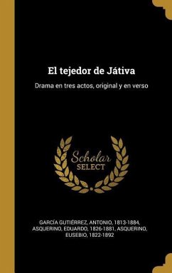 El tejedor de Játiva: Drama en tres actos, original y en verso - García Gutiérrez, Antonio; Asquerino, Eduardo; Asquerino, Eusebio