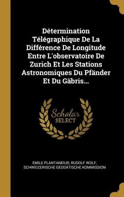 Détermination Télégraphique De La Différence De Longitude Entre L'observatoire De Zurich Et Les Stations Astronomiques Du Pfänder Et Du Gäbris...