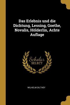 Das Erlebnis Und Die Dichtung, Lessing, Goethe, Novalis, Hölderlin, Achte Auflage