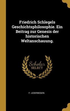 Friedrich Schlegels Geschichtsphilosophie. Ein Beitrag Zur Genesis Der Historischen Weltanschauung.