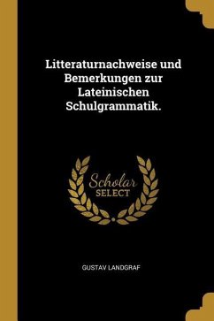Litteraturnachweise Und Bemerkungen Zur Lateinischen Schulgrammatik. - Landgraf, Gustav