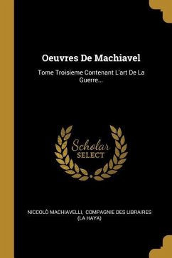 Oeuvres De Machiavel: Tome Troisieme Contenant L'art De La Guerre... - Machiavelli, Niccolò