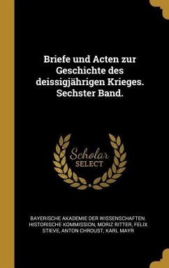Briefe Und Acten Zur Geschichte Des Deissigjährigen Krieges. Sechster Band.