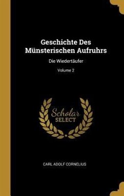 Geschichte Des Münsterischen Aufruhrs: Die Wiedertäufer; Volume 2 - Cornelius, Carl Adolf