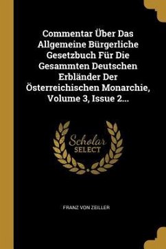 Commentar Über Das Allgemeine Bürgerliche Gesetzbuch Für Die Gesammten Deutschen Erbländer Der Österreichischen Monarchie, Volume 3, Issue 2... - Zeiller, Franz Von