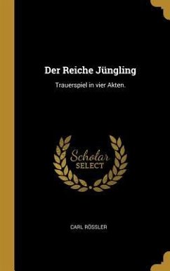 Der Reiche Jüngling: Trauerspiel in Vier Akten. - Rossler, Carl