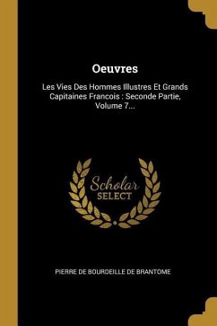 Oeuvres: Les Vies Des Hommes Illustres Et Grands Capitaines Francois: Seconde Partie, Volume 7...