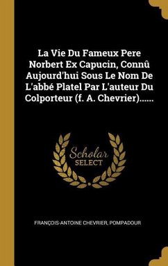 La Vie Du Fameux Pere Norbert Ex Capucin, Connû Aujourd'hui Sous Le Nom De L'abbé Platel Par L'auteur Du Colporteur (f. A. Chevrier)...... - Chevrier, François-Antoine; Pompadour