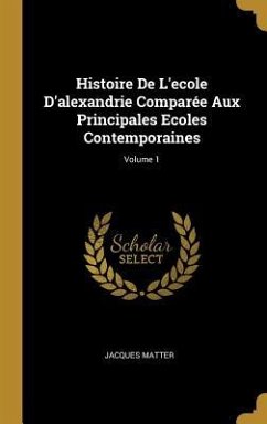Histoire De L'ecole D'alexandrie Comparée Aux Principales Ecoles Contemporaines; Volume 1