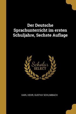 Der Deutsche Sprachunterricht Im Ersten Schuljahre, Sechste Auflage - Kehr, Karl; Schlimbach, Gustav