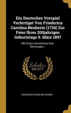 Ein Deutsches Vorspiel Verfertiget Von Friederica Carolina Neuberin (1734) Zur Feier Ihres 200jahrigen Geburtstags 9. März 1897: Mit Einem Verzeichnis