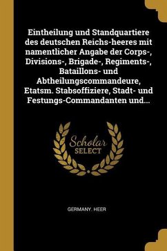 Eintheilung Und Standquartiere Des Deutschen Reichs-Heeres Mit Namentlicher Angabe Der Corps-, Divisions-, Brigade-, Regiments-, Bataillons- Und Abthe - Heer, Germany