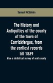 The history and antiquities of the county of the town of Carrickfergus, from the earliest records till 1839