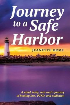 Journey to a Safe Harbor: A mind, body and soul's journey of healing loss, PTSD and addiction - Orme, Jeanette