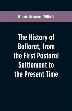 The History of Ballarat, from the First Pastoral Settlement to the Present Time - Withers, William Bramwell