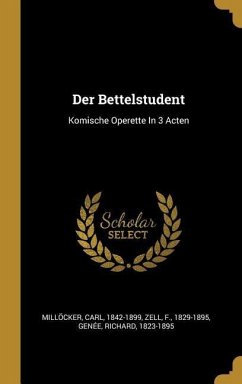 Der Bettelstudent: Komische Operette in 3 Acten - Millocker, Carl; Zell, F.; Genee, Richard