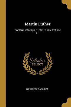 Martin Luther: Roman Historique: 1505 - 1546, Volume 2... - Barginet, Alexandre