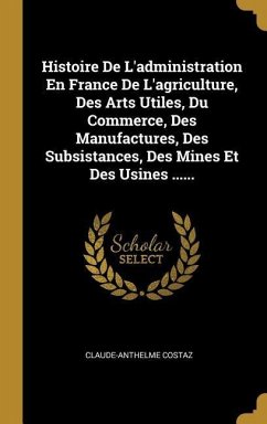 Histoire De L'administration En France De L'agriculture, Des Arts Utiles, Du Commerce, Des Manufactures, Des Subsistances, Des Mines Et Des Usines ...