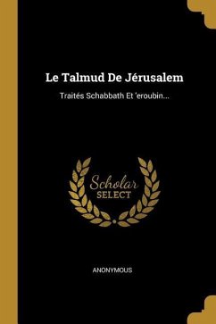 Le Talmud De Jérusalem: Traités Schabbath Et 'eroubin... - Anonymous