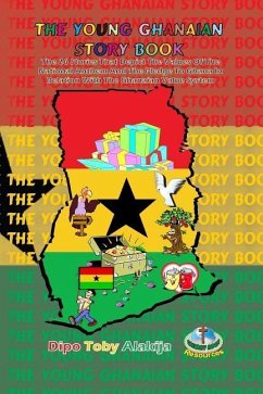The Young Ghanaian Story Book: The 26 Stories That Depict The Values Of National Anthem And The Pledge To Ghana In Relation With The Value System - Alakija, Dipo Toby