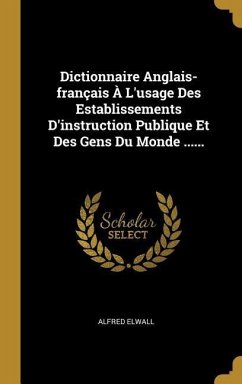 Dictionnaire Anglais-français À L'usage Des Establissements D'instruction Publique Et Des Gens Du Monde ...... - Elwall, Alfred