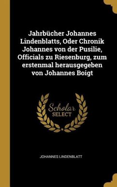 Jahrbücher Johannes Lindenblatts, Oder Chronik Johannes Von Der Pusilie, Officials Zu Riesenburg, Zum Erstenmal Herausgegeben Von Johannes Boigt