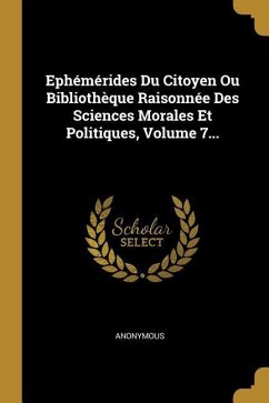 Ephémérides Du Citoyen Ou Bibliothèque Raisonnée Des Sciences Morales Et Politiques, Volume 7... - Anonymous
