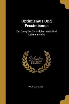 Optimismus Und Pessimismus: Der Gang Der Christlichen Welt- Und Lebensansicht