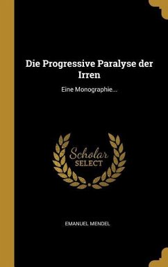 Die Progressive Paralyse Der Irren: Eine Monographie...