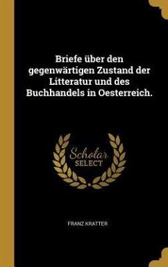 Briefe über den gegenwärtigen Zustand der Litteratur und des Buchhandels in Oesterreich. - Kratter, Franz