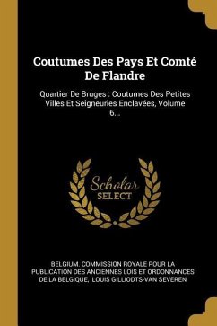 Coutumes Des Pays Et Comté De Flandre: Quartier De Bruges: Coutumes Des Petites Villes Et Seigneuries Enclavées, Volume 6...