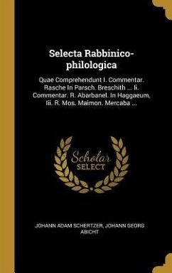 Selecta Rabbinico-philologica: Quae Comprehendunt I. Commentar. Rasche In Parsch. Breschith ... Ii. Commentar. R. Abarbanel. In Haggaeum, Iii. R. Mos - Schertzer, Johann Adam