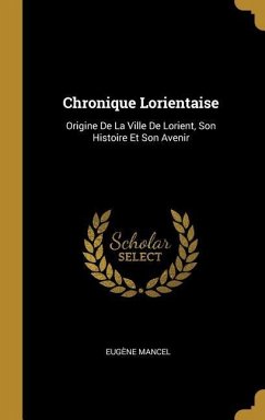 Chronique Lorientaise: Origine De La Ville De Lorient, Son Histoire Et Son Avenir