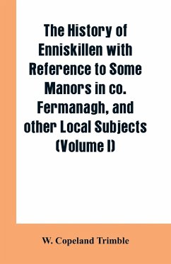 The history of Enniskillen with reference to some manors in co. Fermanagh, and other local subjects (Volume I) - Trimble, W. Copeland