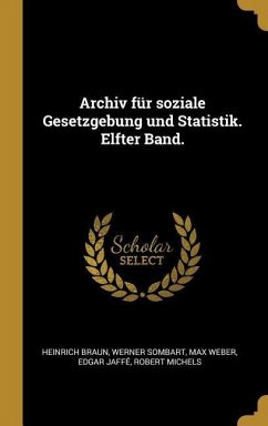 Archiv Für Soziale Gesetzgebung Und Statistik. Elfter Band. - Braun, Heinrich; Sombart, Werner; Weber, Max