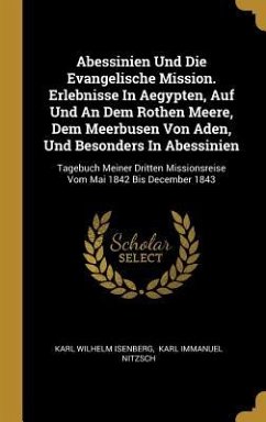 Abessinien Und Die Evangelische Mission. Erlebnisse in Aegypten, Auf Und an Dem Rothen Meere, Dem Meerbusen Von Aden, Und Besonders in Abessinien: Tag - Isenberg, Karl Wilhelm