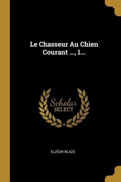 Le Chasseur Au Chien Courant ..., 1... - Blaze, Elzéar