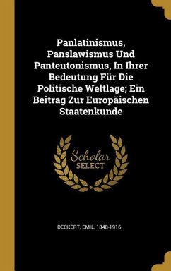 Panlatinismus, Panslawismus Und Panteutonismus, in Ihrer Bedeutung Für Die Politische Weltlage; Ein Beitrag Zur Europäischen Staatenkunde