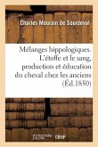 Mélanges Hippologiques. l'Étoffe Et Le Sang, Production Et Éducation Du Cheval Chez Les Anciens