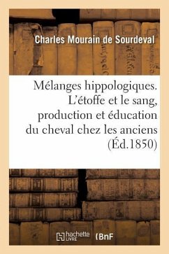 Mélanges Hippologiques. l'Étoffe Et Le Sang, Production Et Éducation Du Cheval Chez Les Anciens - Mourain de Sourdeval, Charles