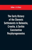 The early history of the Slavonic settlements in Dalmatia, Croatia, & Serbia Constantine Porphyrogennetos