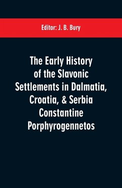 The early history of the Slavonic settlements in Dalmatia, Croatia, & Serbia Constantine Porphyrogennetos