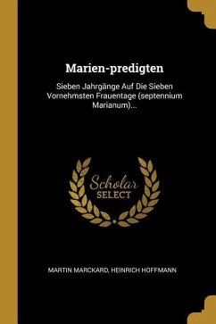 Marien-Predigten: Sieben Jahrgänge Auf Die Sieben Vornehmsten Frauentage (Septennium Marianum)...