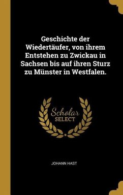Geschichte Der Wiedertäufer, Von Ihrem Entstehen Zu Zwickau in Sachsen Bis Auf Ihren Sturz Zu Münster in Westfalen.