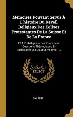 Mémoires Pouvant Servir À L'histoire Du Réveil Religieux Des Églises Protestantes De La Suisse Et De La France: Et À L'intelligence Des Principales Qu - Bost, Ami