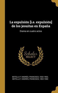 La espulsión [i.e. expulsión] de los jesuitas en España: Drama en cuatro actos